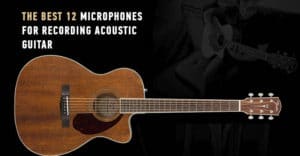 The Best 12 Microphones for Recording Acoustic Guitar