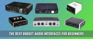 The Best Budget Audio Interfaces for Beginners
